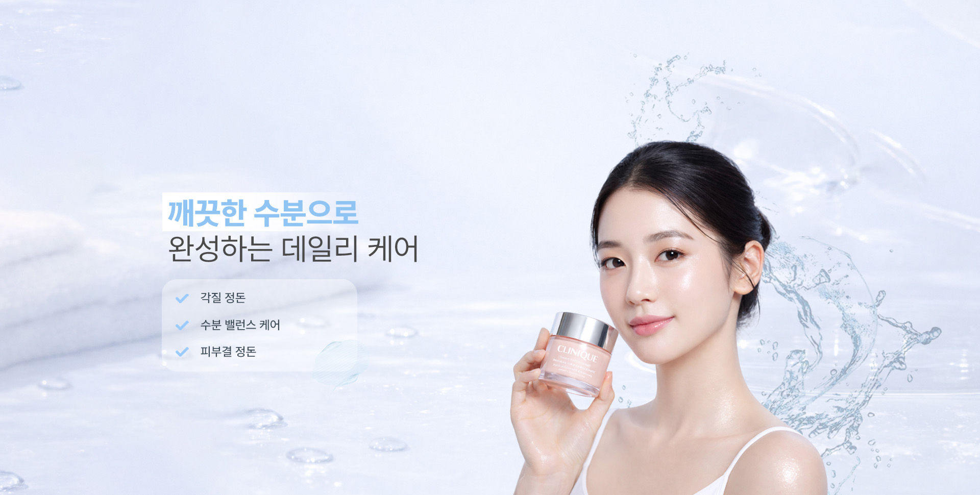 깨끗한 수분으로 완성하는 데일리 케어